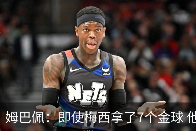 姆巴佩：即使梅西拿了7个金球 他也必须适应巴黎