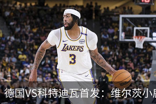 德国VS科特迪瓦首发：维尔茨小鹿配萨内 迪奥曼德出战